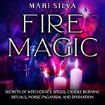 Fire magic : secrets of witchcraft, spells, candle burning rituals, Norse paganism, and divination cover image