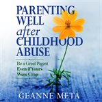Parenting well after childhood abuse : be a great parent even if yours were crap cover image