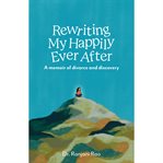 Rewriting my happily ever after : a memoir of divorce and discovery cover image