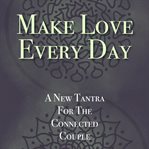 Make love every day. A New Tantra For The Connected Couple cover image
