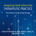 Integrating geek culture into therapeutic practice : the clinician's guide to geek therapy cover image