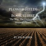 he War, the Dream and Horn of Plenty : Plowed Fields Trilogy cover image