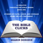 Stories of Faith, Vision, and Courage From the Old Testament : Bible Clicks, A Creative Through-the-Bible cover image
