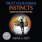 Trust your animal instincts : recharge your life & ignite your power cover image