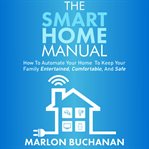 The smart home manual : how to automate your home to keep your family entertained, comfortable, and safe cover image