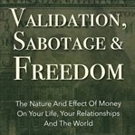 Sabotage and freedom validation. The Nature And Effect Of Money On Your Life, Your Relationships And The World cover image