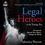 Legal heroes in the trump era. Be Inspired. Expand Your Impact. Change the World cover image