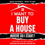 I Want to Buy a House - Where Do I Start? : Where Do I Start? cover image