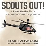 Scouts out! : a Kiowa Warrior pilot's perspective of war in Afghanistant cover image