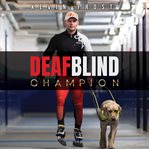 Deaf Blind Champion : A True Story of Hope, Inspiration, and Excellence in Sport and Life cover image