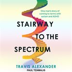 Stairway to the Spectrum : One Man's Story Of Coming To Terms With Autism And Adhd cover image