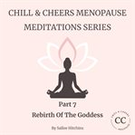 Chill & Cheers Menopause Meditation Series - Part 7 - Rebirth of the Goddess : A Radiant Closing Meditation To Honour Your Journey And Step Boldly Into Your Next Chapter cover image
