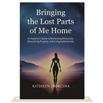 Bringing the Lost Parts of Me Home : An Explorer's Guide To Reclaiming Wholeness, Discovering Purpose And Living Authentically cover image