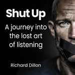 Shut Up : A journey into the lost art of listening cover image