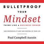 Bulletproof Your Mindset. Think Like a Business Owner cover image