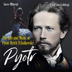 Pyotr: The Life and Music of Pyotr Ilyich Tchaikovsky cover image
