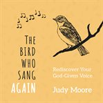The bird who sang again : rediscover your God-given voice cover image