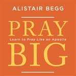 Pray big : learn to pray like an apostle cover image