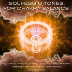 Solfeggio Tones for Chakra Balance : Align Your Internal Energy and Soul With Ancient Healing Frequencies for Well-being cover image