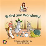 Weird and Wonderful (A Music Audio Story) : Storytime with Anna Christina Volume One cover image