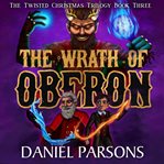 The Wrath of Oberon : Twisted Christmas Trilogy cover image