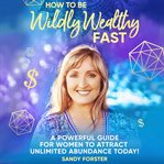 How to Be Wildly Wealthy Fast cover image