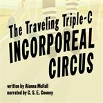 The Traveling Triple-C Incorporeal Circus : C Incorporeal Circus cover image
