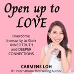 Open up to love : overcome insecurity to gain inner truth and deeper connections cover image