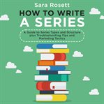 How to write a series : a guide to series types and structure plus troubleshooting tips and marketing tactics cover image