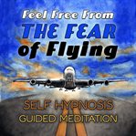 Feel free from the fear of flying. Self Hypnosis Guided Meditation cover image