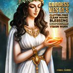 Goddess vesta's clutter-free clean house blessing sacred space magic vision work : Free Clean House Blessing Sacred Space Magic Vision Work cover image