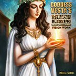 Goddess vesta's clutter-free clean house blessing sacred space magic vision work : Free Clean House Blessing Sacred Space Magic Vision Work cover image