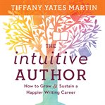 The Intuitive Author : How To Grow & Sustain A Happier Writing Career cover image