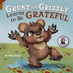 Grunt the Grizzly Learns to Be Grateful cover image