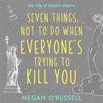 Seven Things Not to Do When Everyone's Trying to Kill You cover image