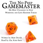 The no-prep gamemaster : or how I learned to stop worrying and love rabdom tables cover image