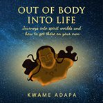 Out of body into life. Journeys into Spirit Worlds and How to Get There on Your Own cover image
