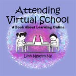 Attending Virtual School: A Book About Learning Online : a book about learning online cover image