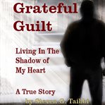Grateful guilt. Living in the Shadow of My Heart cover image