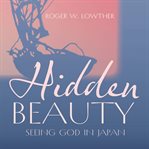 Hidden Beauty : Seeing God in Japan cover image