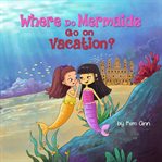 Where Do Mermaids Go on Vacation? cover image