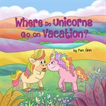 Where Do Unicorns Go on Vacation? cover image