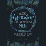 Quick affirmations for super busy men. A to Z of Easy Pick-Me-Ups for Not-So-Easy Days cover image