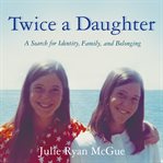 Twice a daughter : a search for identity, family, and belonging cover image