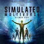 The simulated multiverse : an MIT computer scientist explores parallel universes, the simulation hypothesis, quantum computing and the Mandela Effect cover image