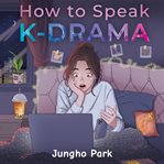 How to Speak KDRAMA : Cracking The K-drama Code And Understanding The Social Cues, Life Rituals, And Hidden Meanings Beyon cover image