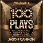 100 Plays Volume 1 : Lessons Learned Telling The Stories From The Stage cover image