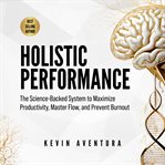 Holistic Performance : The Science-backed System to Maximize Productivity, Master Flow, and Prevent Burnout cover image