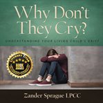 Why Don't They Cry?: Understanding Your Living Child's Grief : understanding your living child's grief cover image