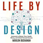 Life by Design : Automate to Master Time, Health, Money, and Unlock Personal Success cover image